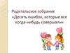 Десять ошибок, которые все когда - нибудь совершали. Родительское собрание