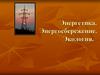 Энергетика. Энергосбережение. Экология