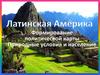 Латинская Америка. Формирование политической карты. Природные условия и население