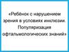 Ребёнок с нарушением зрения в условиях инклюзии. Популяризация офтальмологических знаний