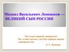 Михаил Васильевич Ломоносов — великий сын России