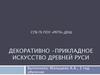 История народной культуры. Декоративно - прикладное искусство древней Руси