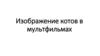 Коты в мультфильмах