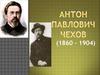 Антон Павлович Чехов (1860 – 1904)