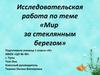Исследовательская работа по теме «Мир за стеклянным берегом»