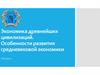 Экономика древнейших цивилизаций. Особенности развития средневековой экономики