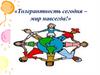 Толерантность сегодня – мир навсегда!