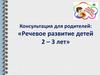Консультация для родителей: «Речевое развитие детей 2 – 3 лет»