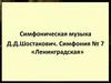 Симфоническая музыка Д. Д. Шостакович. Симфония № 7 «Ленинградская»