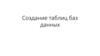 Создание таблиц баз данных
