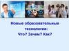 Новые образовательные технологии: Что? Зачем? Как?