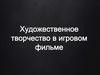 Художественное творчество в игровом фильме
