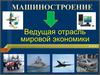 Машиностроение — ведущая отрасль мировой экономики
