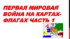 Первая мировая война на картах-флагах. Часть 1