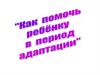 Как помочь ребенку в период адаптации
