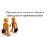 Юридические лица как субъекты гражданских правоотношений