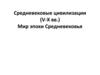 Средневековые цивилизации (V - X веков).  Мир эпохи Средневековья