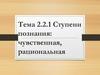 Ступени познания: чувственная, рациональная. Тема 2.2.1