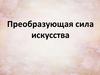 Преобразующая сила искусства