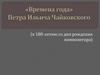 «Времена года» Петра Ильича Чайковского (к 180-летию со дня рождения композитора)