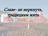 Славе - не меркнуть, традициям жить