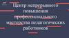 Центр непрерывного повышения профессионального мастерства педагогических работников