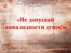 «Не допускай инвалидности души!»