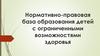 Нормативно-правовая база образования детей с ограниченными возможностями здоровья