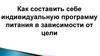 Как составить себе индивидуальную программу питания в зависимости от цели
