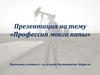 Профессия моего папы - инженер-технолог а нефтяной промышленности