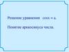 Решение уравнения cosx = a. Понятие арккосинуса числа Решение уравнения cosx = a. Понятие арккосинуса числа
