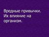 Вредные привычки. Их влияние на организм