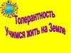 Толерантность. Учимся жить на Земле