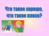 Что такое хорошо, что такое плохо?