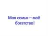 Моя семья – моё богатство!