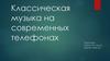 Классическая музыка на современных телефонах