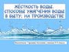 Жёсткость воды. Способы умягчения воды в быту; на производстве