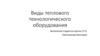 Виды теплового технологического оборудования