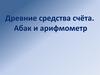 Древние средства счёта. Абак и арифмометр
