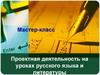 Мастер-класс. Проектная деятельность на уроках русского языка и литературы
