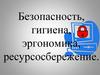 Безопасность, гигиена, эргономика, ресурсосбережение