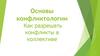 Основы конфликтологии. Как разрешать конфликты в коллективе