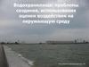 Водохранилища: проблемы создания, использования оценки воздействия на окружающую среду