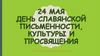 24 мая – день славянской письменности, культуры и просвещения