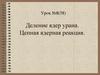 Деление ядер урана. Цепная ядерная реакция