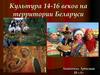 Культура 14-16 на территории Беларуси