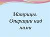 Матрицы. Операции над ними