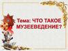 Что такое  музееведение?
