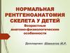 Нормальная рентгеноанатомия скелета у детей. Возрастные анатомо-физиологические особенности