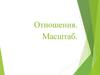 Отношение двух чисел. Масштаб